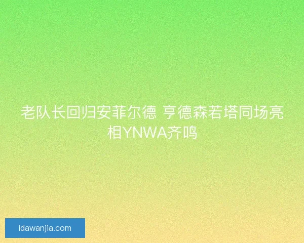 老队长回归安菲尔德 亨德森若塔同场亮相YNWA齐鸣