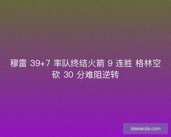 穆雷 39+7 率队终结火箭 9 连胜 格林空砍 30 分难阻逆转