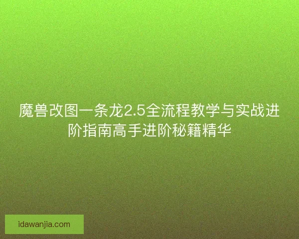魔兽改图一条龙2.5全流程教学与实战进阶指南高手进阶秘籍精华