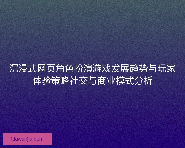 沉浸式网页角色扮演游戏发展趋势与玩家体验策略社交与商业模式分析