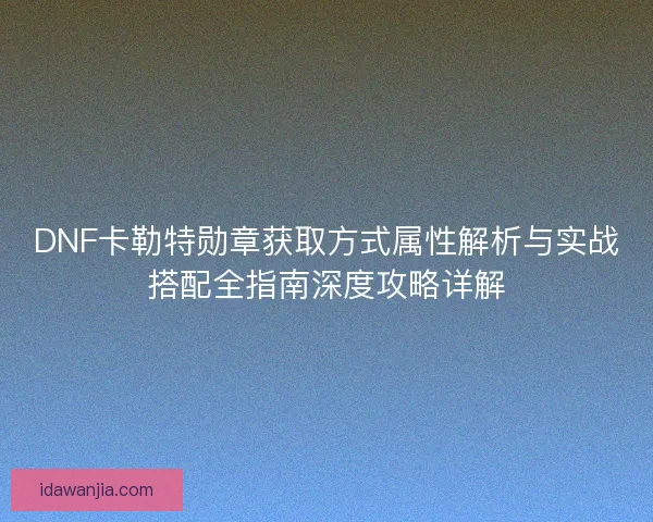 DNF卡勒特勋章获取方式属性解析与实战搭配全指南深度攻略详解
