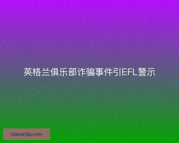 英格兰俱乐部诈骗事件引EFL警示 英格兰俱乐部诈骗事件引EFL警示